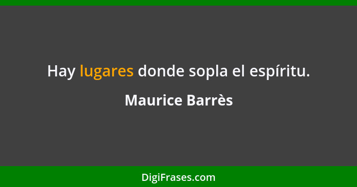 Hay lugares donde sopla el espíritu.... - Maurice Barrès