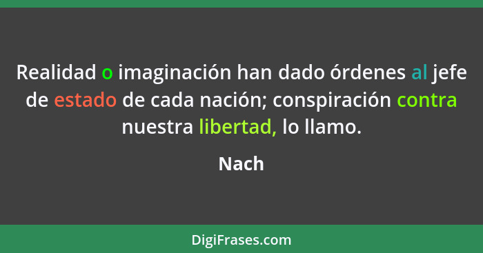 Realidad o imaginación han dado órdenes al jefe de estado de cada nación; conspiración contra nuestra libertad, lo llamo.... - Nach