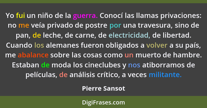 Yo fui un niño de la guerra. Conocí las llamas privaciones: no me veía privado de postre por una travesura, sino de pan, de leche, de... - Pierre Sansot