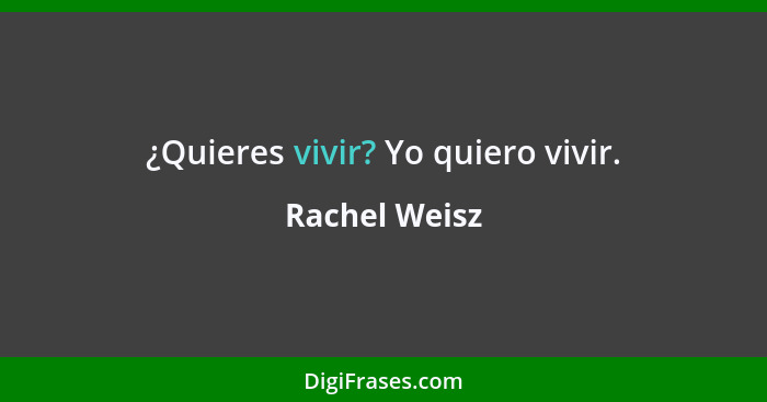 ¿Quieres vivir? Yo quiero vivir.... - Rachel Weisz