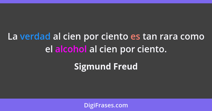 La verdad al cien por ciento es tan rara como el alcohol al cien por ciento.... - Sigmund Freud