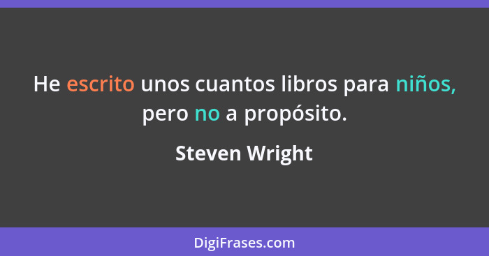 He escrito unos cuantos libros para niños, pero no a propósito.... - Steven Wright