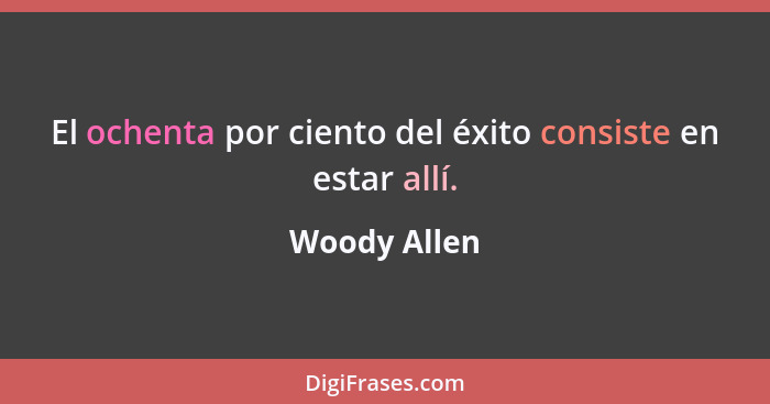 El ochenta por ciento del éxito consiste en estar allí.... - Woody Allen