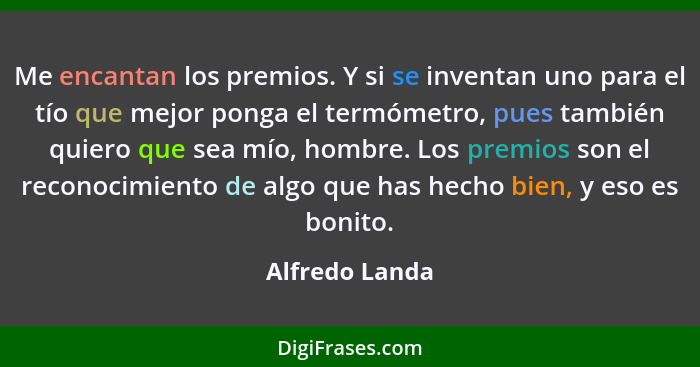 Me encantan los premios. Y si se inventan uno para el tío que mejor ponga el termómetro, pues también quiero que sea mío, hombre. Los... - Alfredo Landa