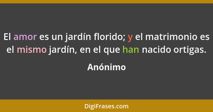 El amor es un jardín florido; y el matrimonio es el mismo jardín, en el que han nacido ortigas.... - Anónimo