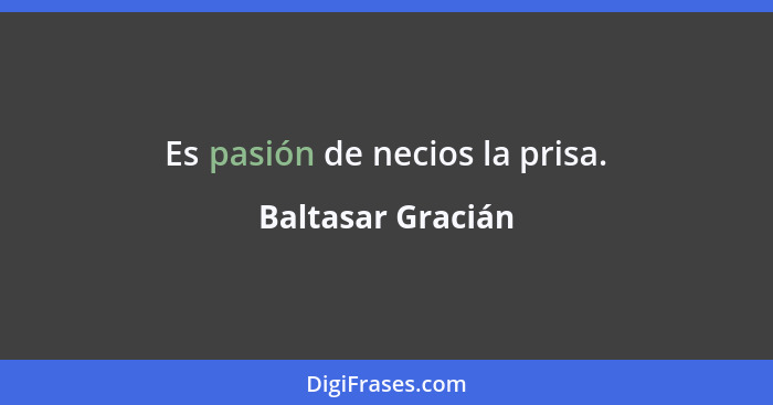 Es pasión de necios la prisa.... - Baltasar Gracián