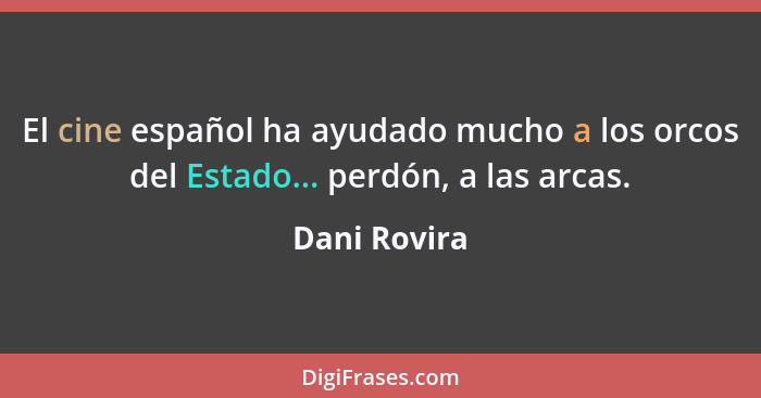 El cine español ha ayudado mucho a los orcos del Estado... perdón, a las arcas.... - Dani Rovira