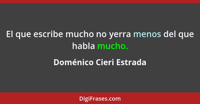 El que escribe mucho no yerra menos del que habla mucho.... - Doménico Cieri Estrada