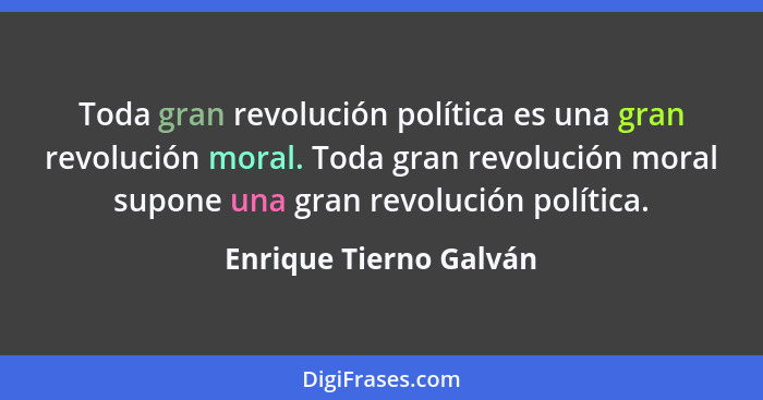Toda gran revolución política es una gran revolución moral. Toda gran revolución moral supone una gran revolución política.... - Enrique Tierno Galván