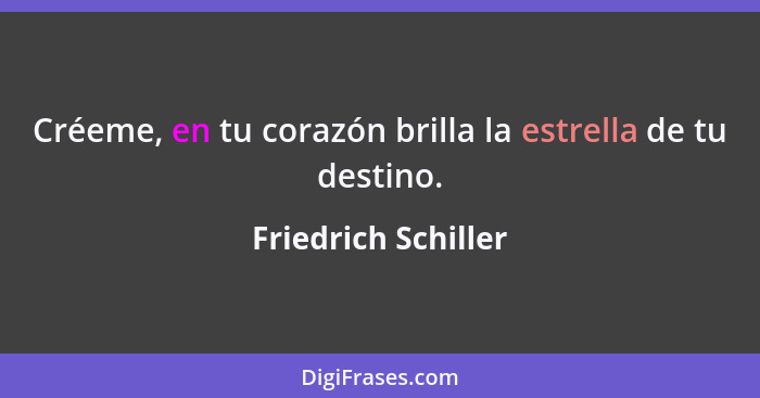 Créeme, en tu corazón brilla la estrella de tu destino.... - Friedrich Schiller