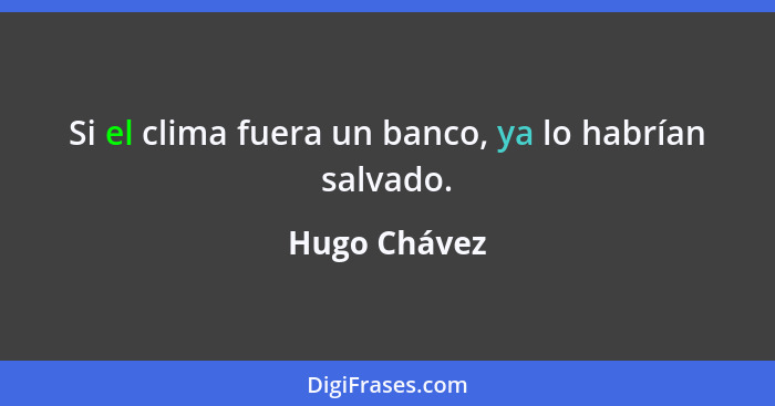 Si el clima fuera un banco, ya lo habrían salvado.... - Hugo Chávez
