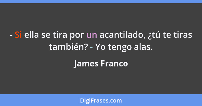 - Si ella se tira por un acantilado, ¿tú te tiras también? - Yo tengo alas.... - James Franco