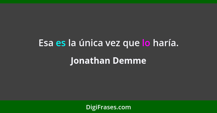 Esa es la única vez que lo haría.... - Jonathan Demme