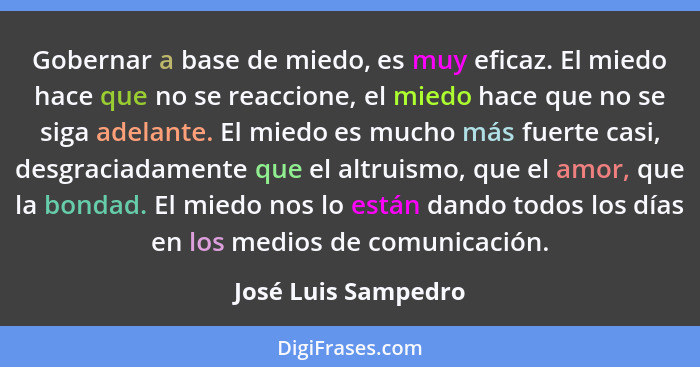 Gobernar a base de miedo, es muy eficaz. El miedo hace que no se reaccione, el miedo hace que no se siga adelante. El miedo es mu... - José Luis Sampedro