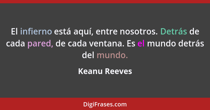 El infierno está aquí, entre nosotros. Detrás de cada pared, de cada ventana. Es el mundo detrás del mundo.... - Keanu Reeves