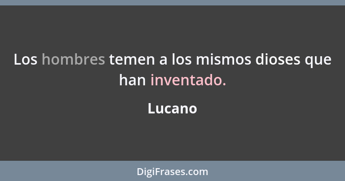 Los hombres temen a los mismos dioses que han inventado.... - Lucano