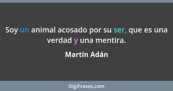 Soy un animal acosado por su ser, que es una verdad y una mentira.... - Martín Adán