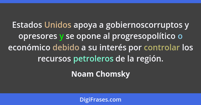Estados Unidos apoya a gobiernoscorruptos y opresores y se opone al progresopolítico o económico debido a su interés por controlar los... - Noam Chomsky