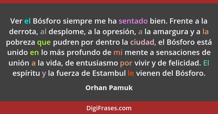 Ver el Bósforo siempre me ha sentado bien. Frente a la derrota, al desplome, a la opresión, a la amargura y a la pobreza que pudren por... - Orhan Pamuk