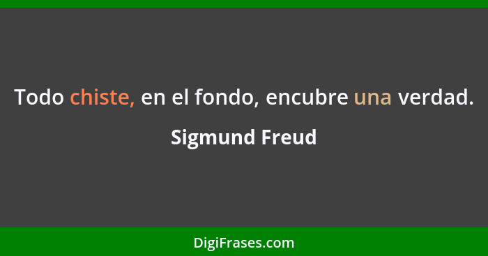 Todo chiste, en el fondo, encubre una verdad.... - Sigmund Freud