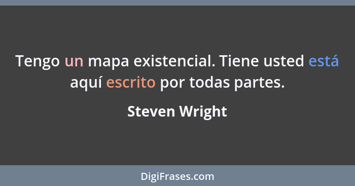 Tengo un mapa existencial. Tiene usted está aquí escrito por todas partes.... - Steven Wright