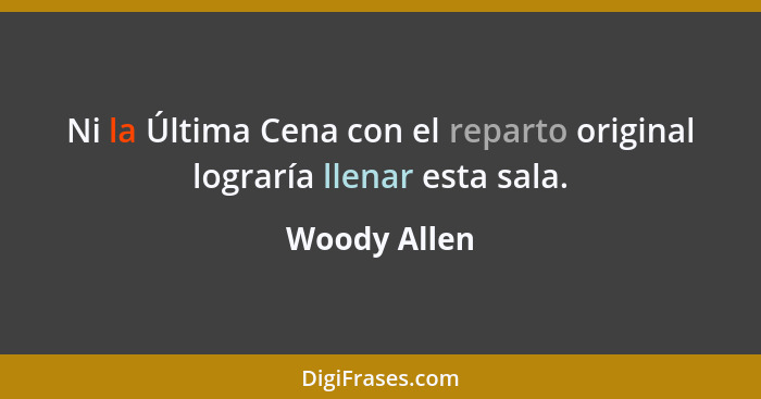 Ni la Última Cena con el reparto original lograría llenar esta sala.... - Woody Allen