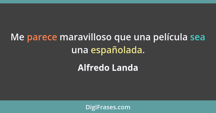 Me parece maravilloso que una película sea una españolada.... - Alfredo Landa