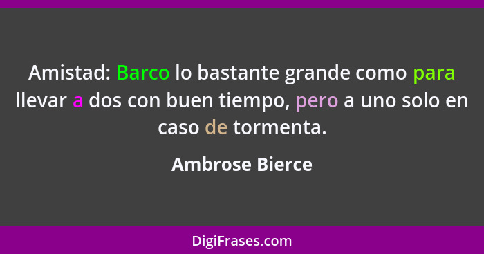 Amistad: Barco lo bastante grande como para llevar a dos con buen tiempo, pero a uno solo en caso de tormenta.... - Ambrose Bierce