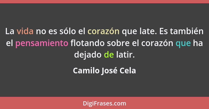 La vida no es sólo el corazón que late. Es también el pensamiento flotando sobre el corazón que ha dejado de latir.... - Camilo José Cela