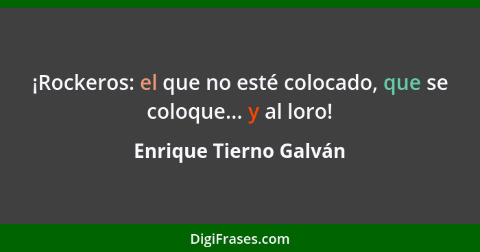 ¡Rockeros: el que no esté colocado, que se coloque... y al loro!... - Enrique Tierno Galván