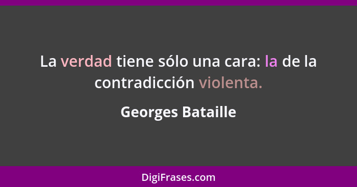 La verdad tiene sólo una cara: la de la contradicción violenta.... - Georges Bataille