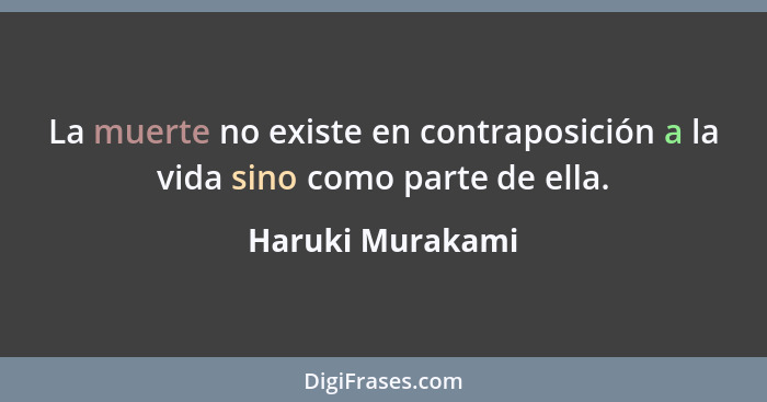 La muerte no existe en contraposición a la vida sino como parte de ella.... - Haruki Murakami