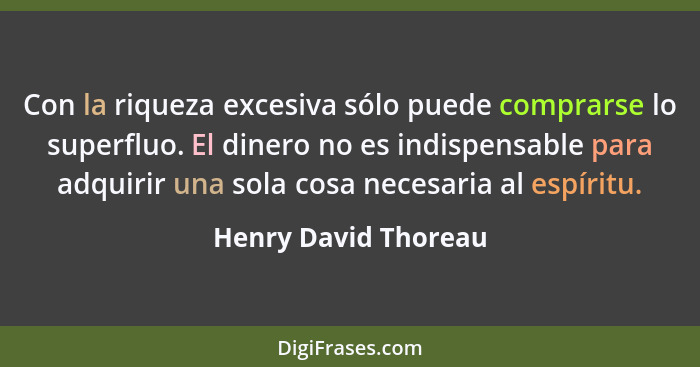 Con la riqueza excesiva sólo puede comprarse lo superfluo. El dinero no es indispensable para adquirir una sola cosa necesaria a... - Henry David Thoreau