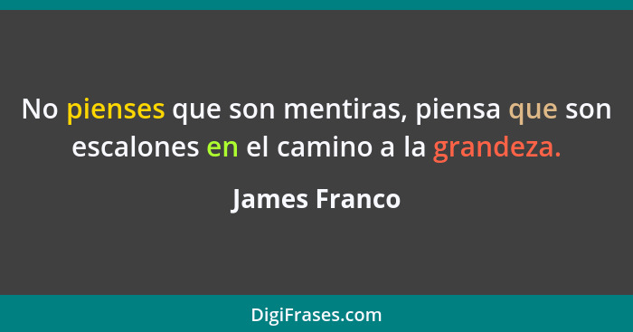 No pienses que son mentiras, piensa que son escalones en el camino a la grandeza.... - James Franco