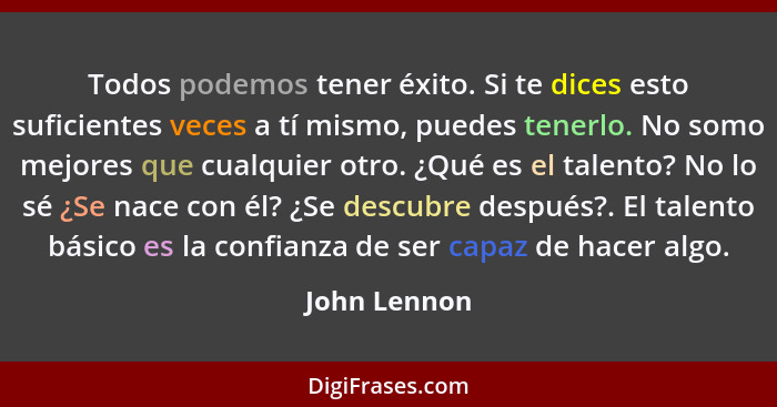 Todos podemos tener éxito. Si te dices esto suficientes veces a tí mismo, puedes tenerlo. No somo mejores que cualquier otro. ¿Qué es el... - John Lennon