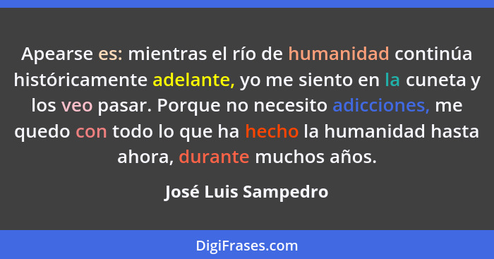 Apearse es: mientras el río de humanidad continúa históricamente adelante, yo me siento en la cuneta y los veo pasar. Porque no n... - José Luis Sampedro