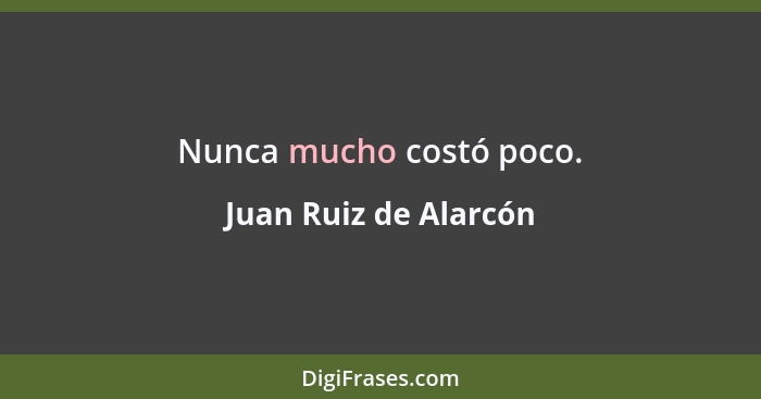 Nunca mucho costó poco.... - Juan Ruiz de Alarcón