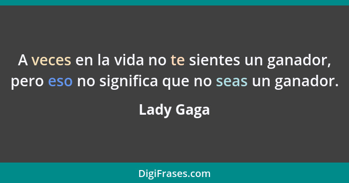 A veces en la vida no te sientes un ganador, pero eso no significa que no seas un ganador.... - Lady Gaga