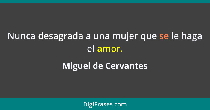 Nunca desagrada a una mujer que se le haga el amor.... - Miguel de Cervantes