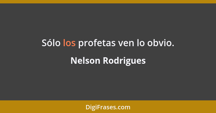 Sólo los profetas ven lo obvio.... - Nelson Rodrigues