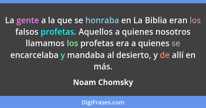 La gente a la que se honraba en La Biblia eran los falsos profetas. Aquellos a quienes nosotros llamamos los profetas era a quienes se... - Noam Chomsky
