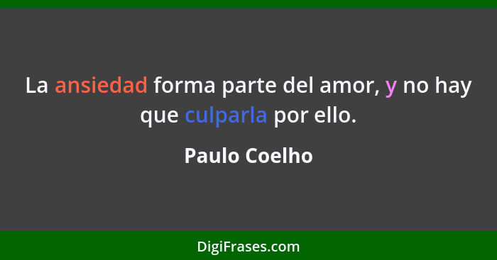 La ansiedad forma parte del amor, y no hay que culparla por ello.... - Paulo Coelho