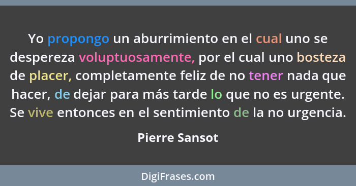 Yo propongo un aburrimiento en el cual uno se despereza voluptuosamente, por el cual uno bosteza de placer, completamente feliz de no... - Pierre Sansot