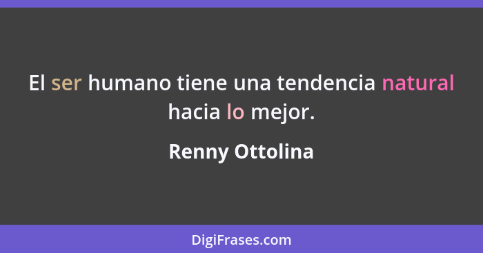 El ser humano tiene una tendencia natural hacia lo mejor.... - Renny Ottolina