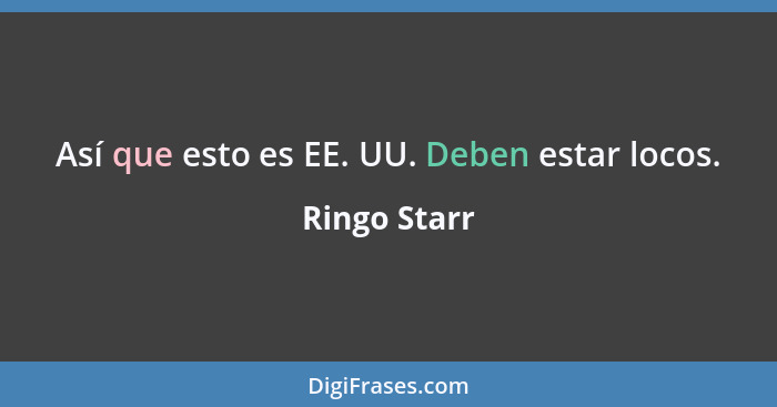 Así que esto es EE. UU. Deben estar locos.... - Ringo Starr