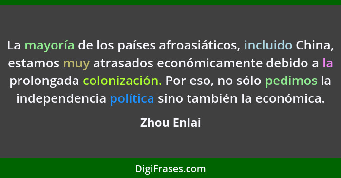 La mayoría de los países afroasiáticos, incluido China, estamos muy atrasados económicamente debido a la prolongada colonización. Por eso... - Zhou Enlai