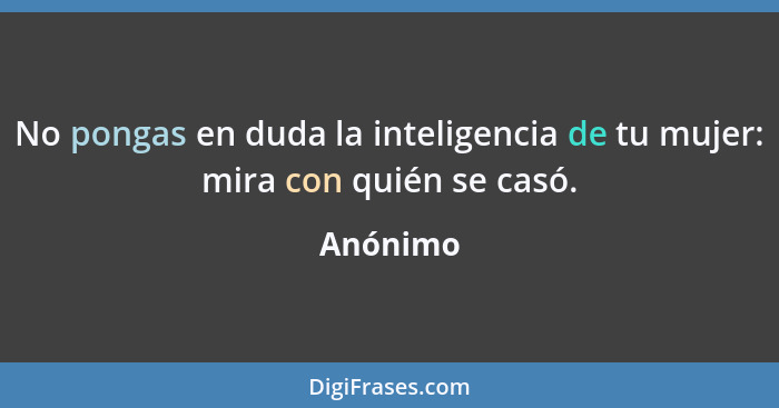 No pongas en duda la inteligencia de tu mujer: mira con quién se casó.... - Anónimo