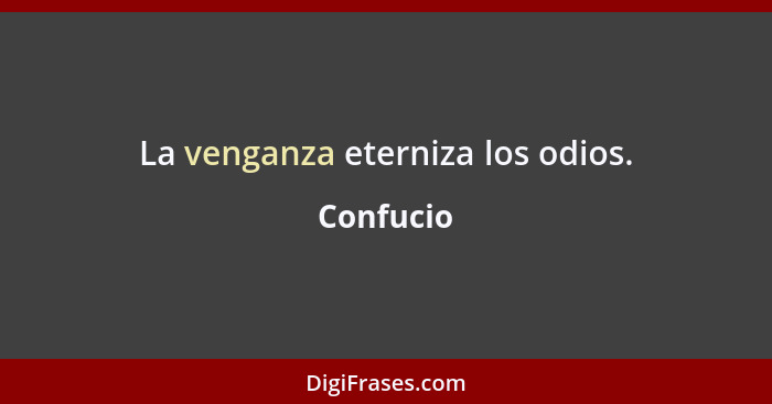 La venganza eterniza los odios.... - Confucio