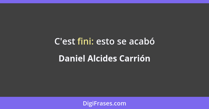 C'est fini: esto se acabó... - Daniel Alcides Carrión