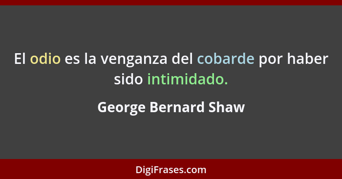El odio es la venganza del cobarde por haber sido intimidado.... - George Bernard Shaw